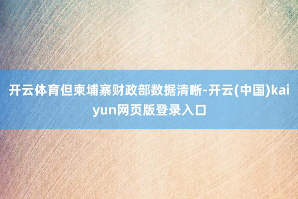 开云体育但柬埔寨财政部数据清晰-开云(中国)kaiyun网页版登录入口