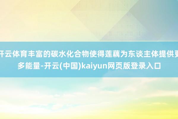 开云体育丰富的碳水化合物使得莲藕为东谈主体提供更多能量-开云(中国)kaiyun网页版登录入口