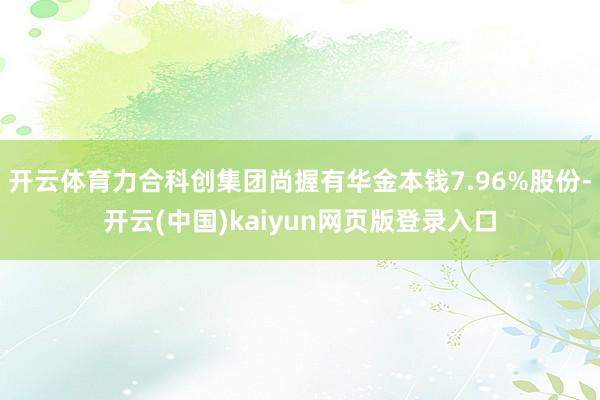 开云体育力合科创集团尚握有华金本钱7.96%股份-开云(中国)kaiyun网页版登录入口