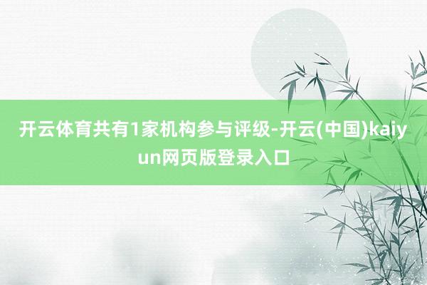 开云体育共有1家机构参与评级-开云(中国)kaiyun网页版登录入口