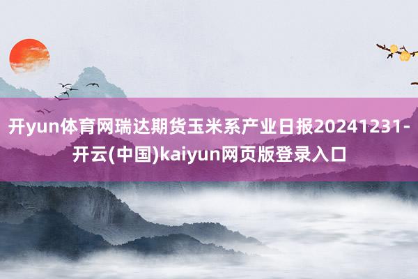 开yun体育网瑞达期货玉米系产业日报20241231-开云(中国)kaiyun网页版登录入口