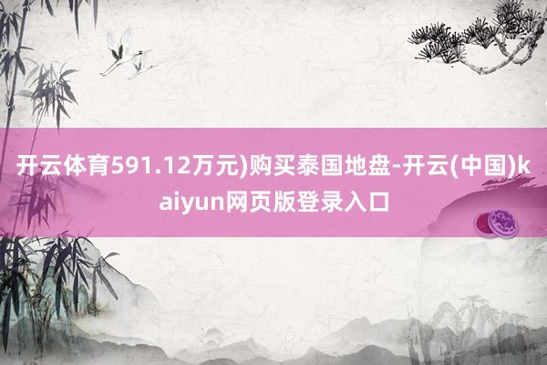 开云体育591.12万元)购买泰国地盘-开云(中国)kaiyun网页版登录入口