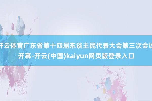 开云体育广东省第十四届东谈主民代表大会第三次会议开幕-开云(中国)kaiyun网页版登录入口