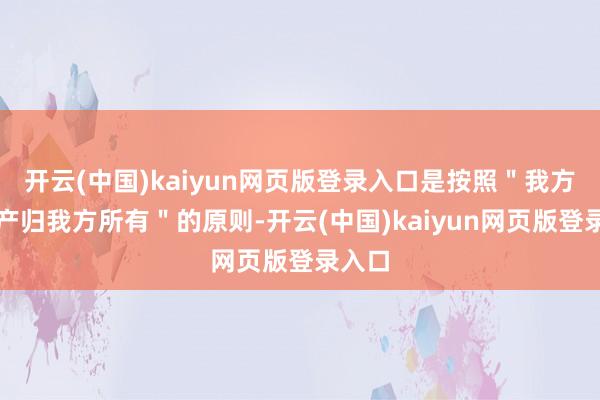 开云(中国)kaiyun网页版登录入口是按照＂我方的财产归我方所有＂的原则-开云(中国)kaiyun网页版登录入口