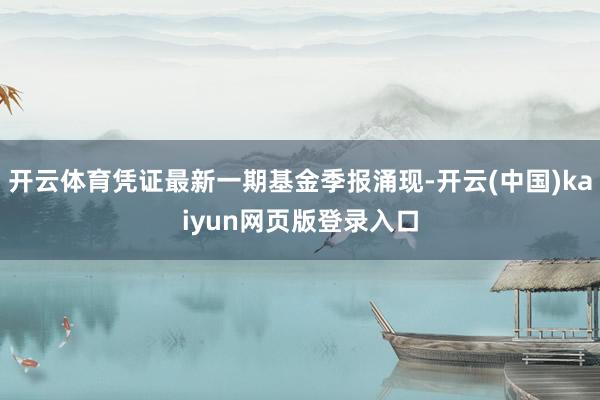 开云体育凭证最新一期基金季报涌现-开云(中国)kaiyun网页版登录入口