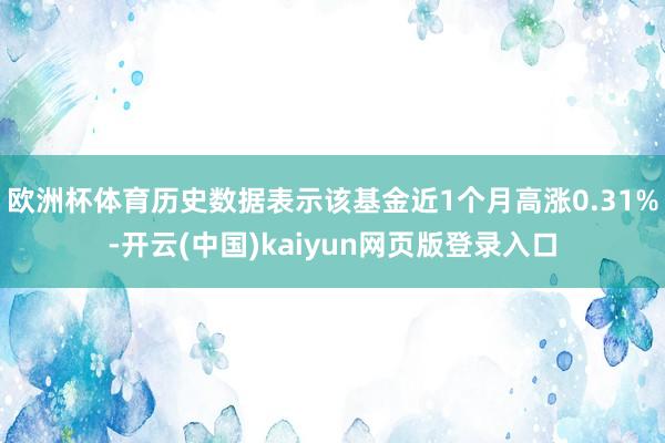 欧洲杯体育历史数据表示该基金近1个月高涨0.31%-开云(中国)kaiyun网页版登录入口