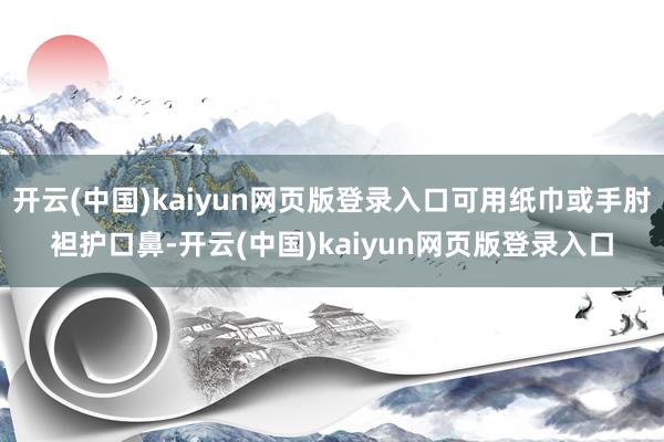 开云(中国)kaiyun网页版登录入口可用纸巾或手肘袒护口鼻-开云(中国)kaiyun网页版登录入口