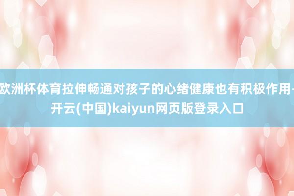欧洲杯体育拉伸畅通对孩子的心绪健康也有积极作用-开云(中国)kaiyun网页版登录入口