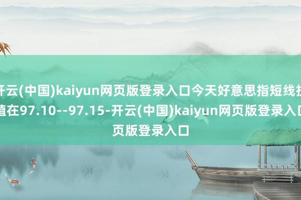 开云(中国)kaiyun网页版登录入口今天好意思指短线扶植在97.10--97.15-开云(中国)kaiyun网页版登录入口