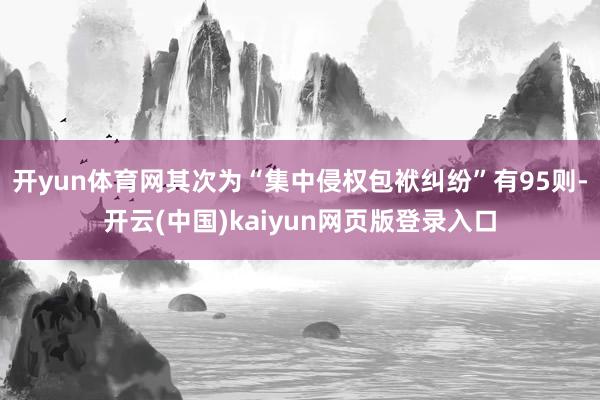 开yun体育网其次为“集中侵权包袱纠纷”有95则-开云(中国)kaiyun网页版登录入口