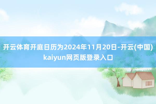 开云体育开庭日历为2024年11月20日-开云(中国)kaiyun网页版登录入口