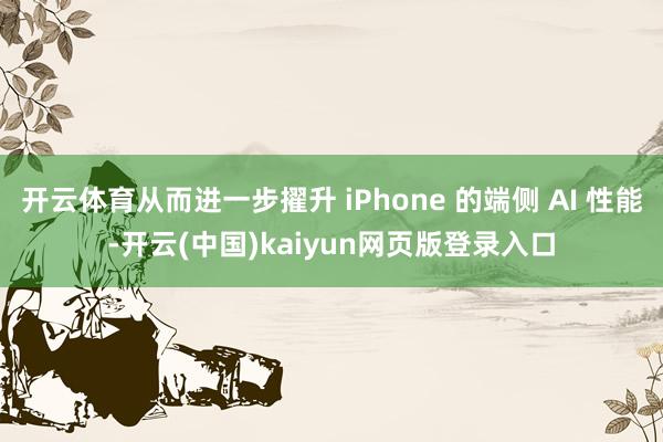 开云体育从而进一步擢升 iPhone 的端侧 AI 性能-开云(中国)kaiyun网页版登录入口