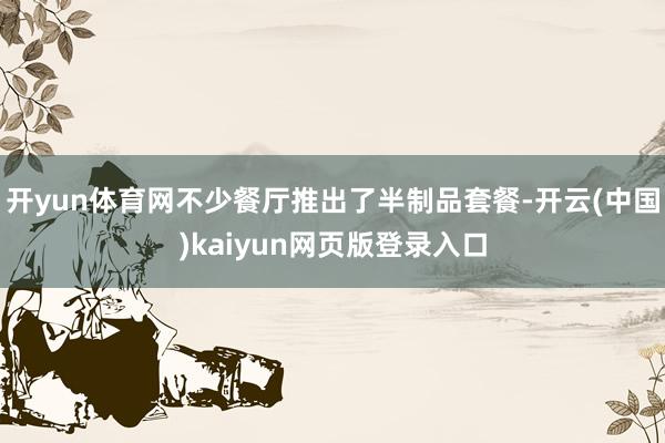 开yun体育网不少餐厅推出了半制品套餐-开云(中国)kaiyun网页版登录入口