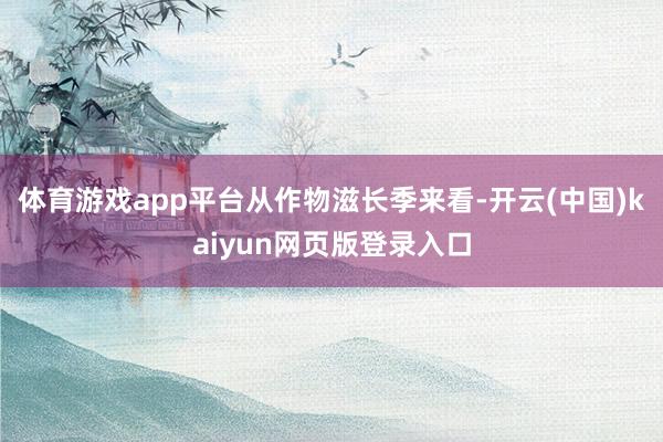 体育游戏app平台　　从作物滋长季来看-开云(中国)kaiyun网页版登录入口