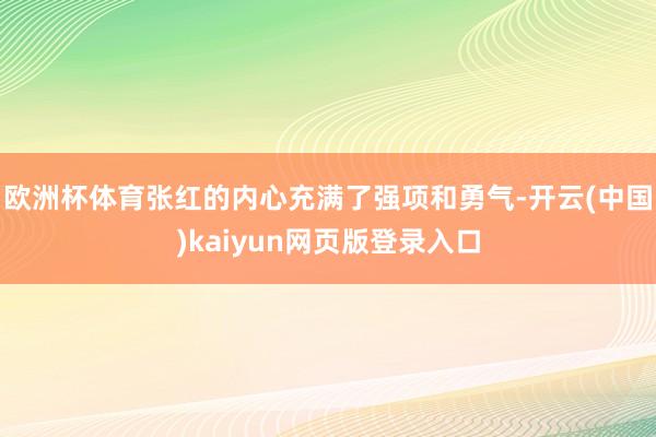 欧洲杯体育张红的内心充满了强项和勇气-开云(中国)kaiyun网页版登录入口