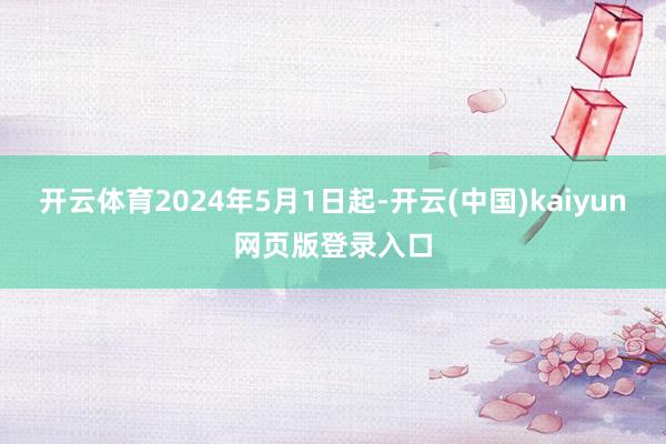 开云体育2024年5月1日起-开云(中国)kaiyun网页版登录入口