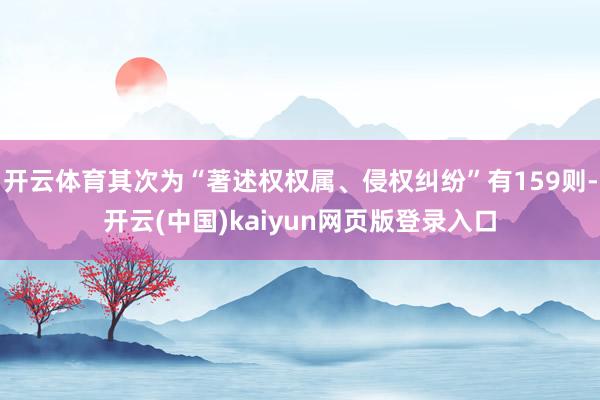 开云体育其次为“著述权权属、侵权纠纷”有159则-开云(中国)kaiyun网页版登录入口