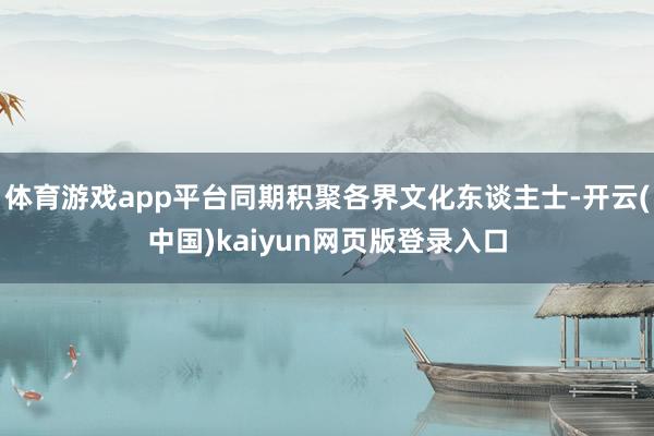 体育游戏app平台同期积聚各界文化东谈主士-开云(中国)kaiyun网页版登录入口