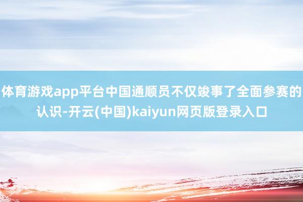体育游戏app平台中国通顺员不仅竣事了全面参赛的认识-开云(中国)kaiyun网页版登录入口