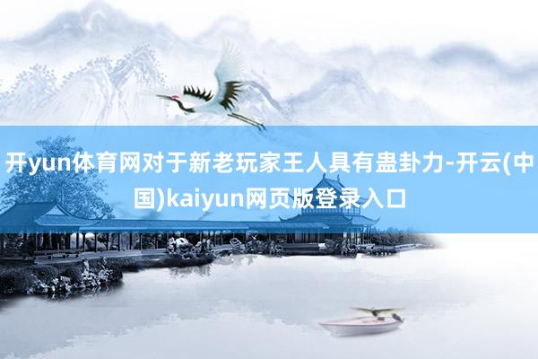 开yun体育网对于新老玩家王人具有蛊卦力-开云(中国)kaiyun网页版登录入口