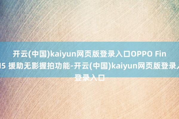 开云(中国)kaiyun网页版登录入口　　OPPO Find N5 援助无影握拍功能-开云(中国)kaiyun网页版登录入口