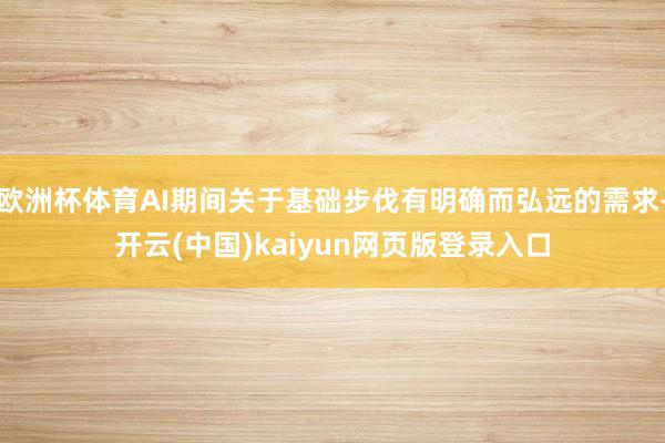欧洲杯体育AI期间关于基础步伐有明确而弘远的需求-开云(中国)kaiyun网页版登录入口