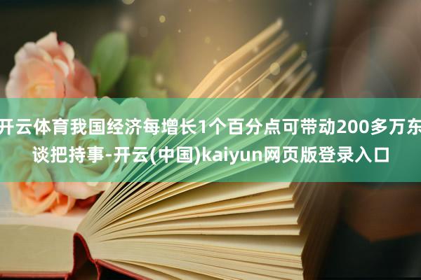 开云体育我国经济每增长1个百分点可带动200多万东谈把持事-开云(中国)kaiyun网页版登录入口