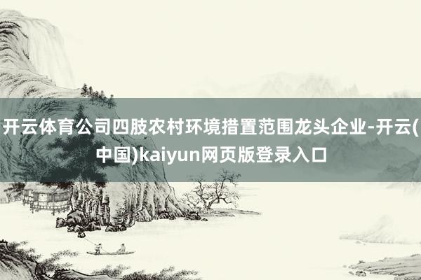 开云体育公司四肢农村环境措置范围龙头企业-开云(中国)kaiyun网页版登录入口
