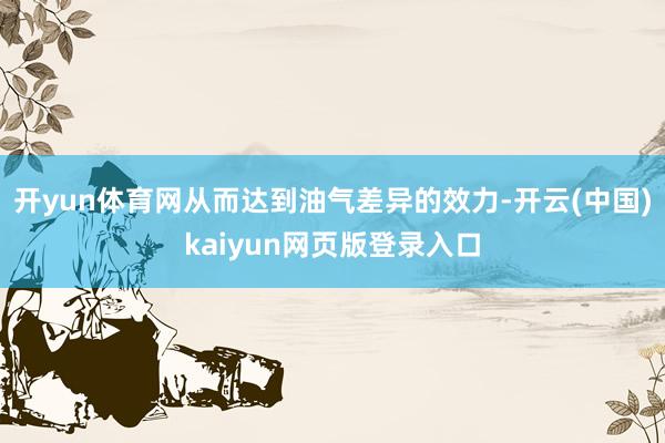 开yun体育网从而达到油气差异的效力-开云(中国)kaiyun网页版登录入口