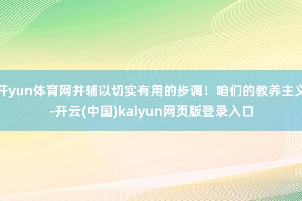 开yun体育网并辅以切实有用的步调！咱们的教养主义-开云(中国)kaiyun网页版登录入口