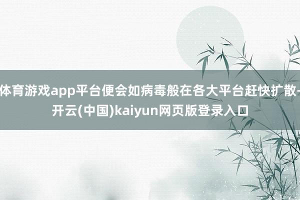 体育游戏app平台便会如病毒般在各大平台赶快扩散-开云(中国)kaiyun网页版登录入口