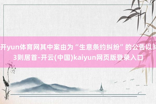 开yun体育网其中案由为“生意条约纠纷”的公告以33则居首-开云(中国)kaiyun网页版登录入口