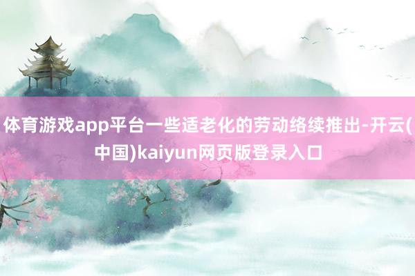 体育游戏app平台一些适老化的劳动络续推出-开云(中国)kaiyun网页版登录入口