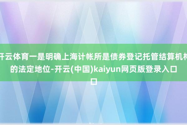 开云体育一是明确上海计帐所是债券登记托管结算机构的法定地位-开云(中国)kaiyun网页版登录入口