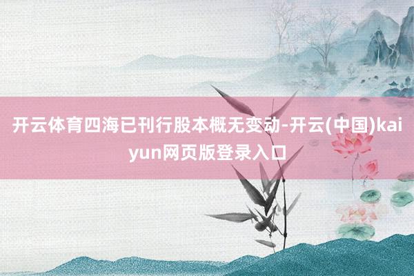 开云体育四海已刊行股本概无变动-开云(中国)kaiyun网页版登录入口