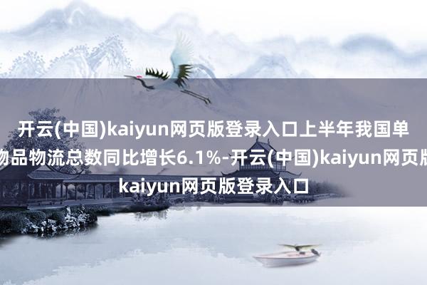 开云(中国)kaiyun网页版登录入口上半年我国单元与住户物品物流总数同比增长6.1%-开云(中国)kaiyun网页版登录入口