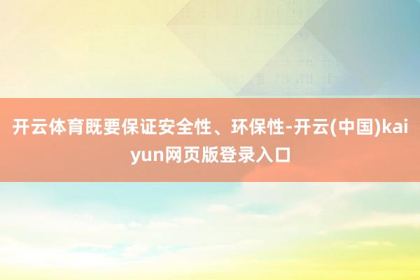 开云体育既要保证安全性、环保性-开云(中国)kaiyun网页版登录入口