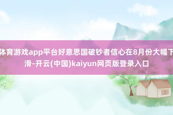 体育游戏app平台好意思国破钞者信心在8月份大幅下滑-开云(中国)kaiyun网页版登录入口