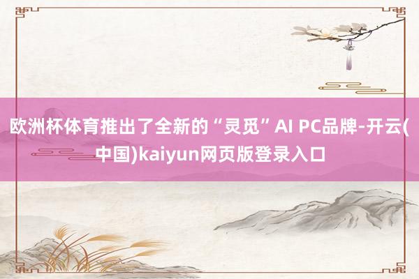 欧洲杯体育推出了全新的“灵觅”AI PC品牌-开云(中国)kaiyun网页版登录入口