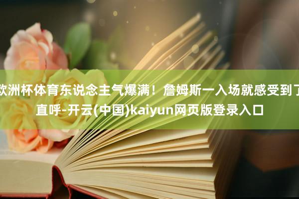 欧洲杯体育东说念主气爆满!詹姆斯一入场就感受到了直呼-开云(中国)kaiyun网页版登录入口