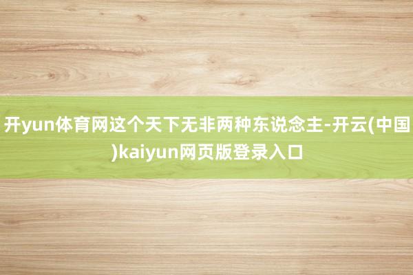 开yun体育网这个天下无非两种东说念主-开云(中国)kaiyun网页版登录入口