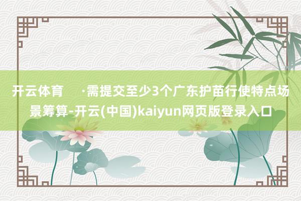 开云体育     ·需提交至少3个广东护苗行使特点场景筹算-开云(中国)kaiyun网页版登录入口