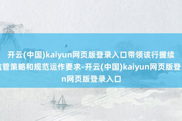 开云(中国)kaiyun网页版登录入口带领该行握续关爱监管策略和规范运作要求-开云(中国)kaiyun网页版登录入口