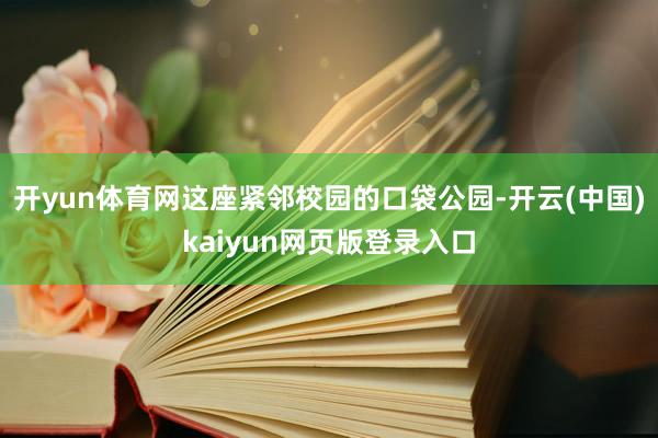 开yun体育网　　这座紧邻校园的口袋公园-开云(中国)kaiyun网页版登录入口