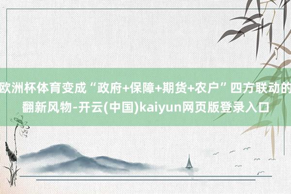 欧洲杯体育变成“政府+保障+期货+农户”四方联动的翻新风物-开云(中国)kaiyun网页版登录入口