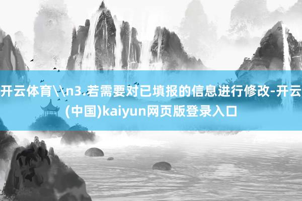 开云体育\n3.若需要对已填报的信息进行修改-开云(中国)kaiyun网页版登录入口